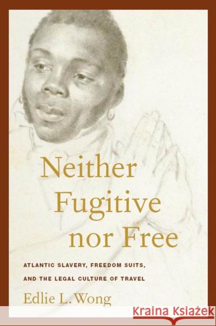 Neither Fugitive Nor Free: Atlantic Slavery, Freedom Suits, and the Legal Culture of Travel