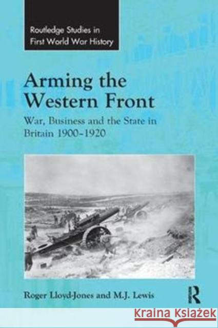 Arming the Western Front: War, Business and the State in Britain 1900-1920