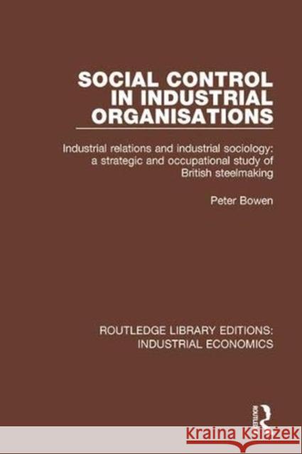 Social Control in Industrial Organisations: Industrial Relations and Industrial Sociology: A Strategic and Occupational Study of British Steelmaking