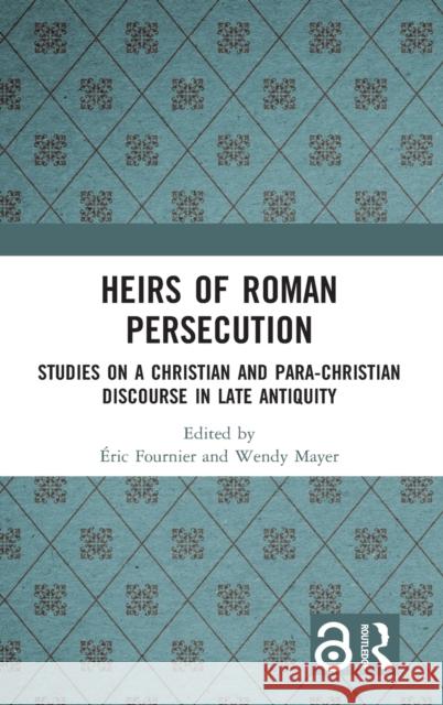 Heirs of Roman Persecution: Studies on a Christian and Para-Christian Discourse in Late Antiquity