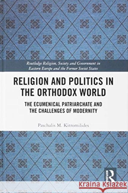 Religion and Politics in the Orthodox World: The Ecumenical Patriarchate and the Challenges of Modernity