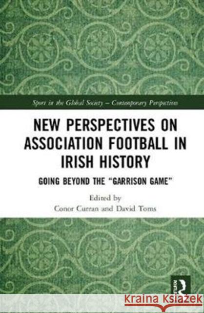 New Perspectives on Association Football in Irish History: Going Beyond the 'Garrison Game'