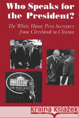 Who Speaks for the President?: The White House Press Secretary from Cleveland to Clinton