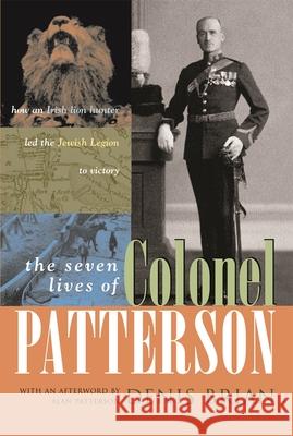 The Seven Lives of Colonel Patterson: How an Irish Lion Hunter Led the Jewish Legion to Victory