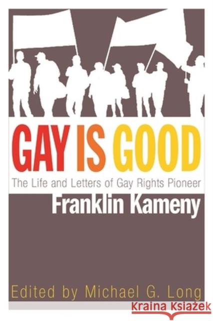 Gay Is Good: The Life and Letters of Gay Rights Pioneer Franklin Kameny