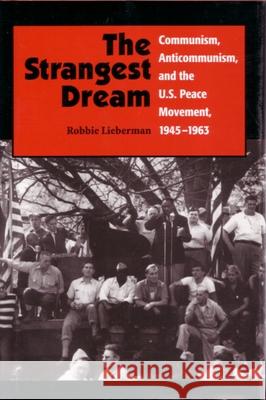 The Strangest Dream: Communism, Anticommunism, and the U. S. Peace Movement, 1945-1963