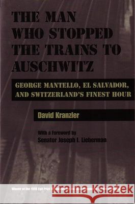 Man Who Stopped the Trains to Auschwitz: George Mantello, El Salvador, and Switzerland's Finest Hour