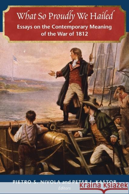 What So Proudly We Hailed: Essays on the Contemporary Meaning of the War of 1812