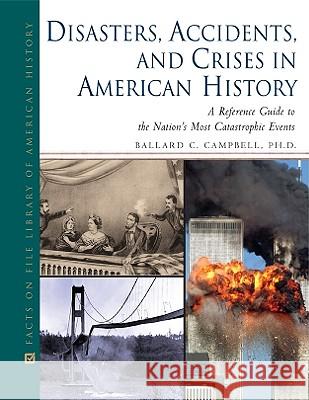 Disasters, Accidents, and Crises in American History : A Reference Guide to the Nation's Most Catastrophic Events