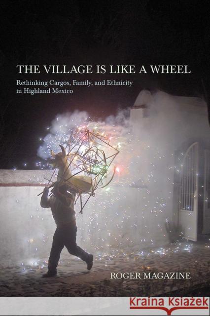The Village Is Like a Wheel: Rethinking Cargos, Family, and Ethnicity in Highland Mexico
