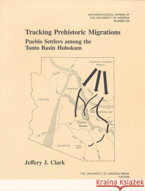 Tracking Prehistoric Migrations: Pueblo Settlers Among the Tonto Basin Hohokamvolume 65