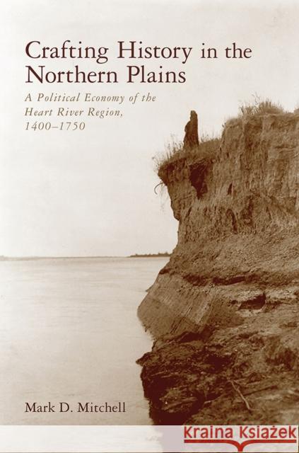 Crafting History in the Northern Plains: A Political Economy of the Heart River Region, 1400-1750
