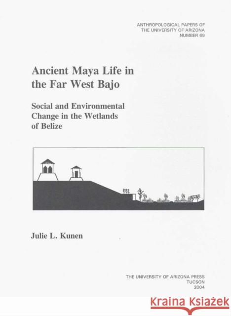 Ancient Maya Life in the Far West Bajo: Social and Environmental Change in the Wetlands of Belize Volume 69
