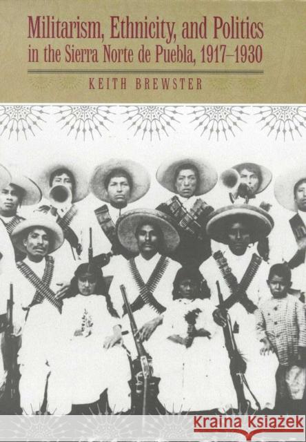 Militarism, Ethnicity, and Politics in the Sierra Norte de Puebla, 1917-1930