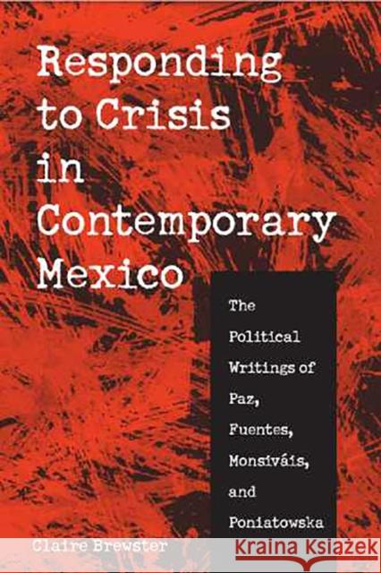Responding to Crisis in Contemporary Mexico: The Political Writings of Paz, Fuentes, Monsiváis, and Poniatowska