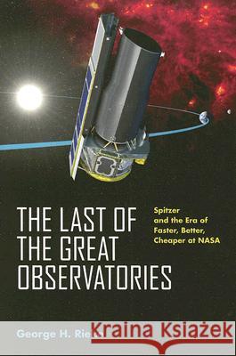 The Last of the Great Observatories: Spitzer and the Era of Faster, Better, Cheaper at NASA
