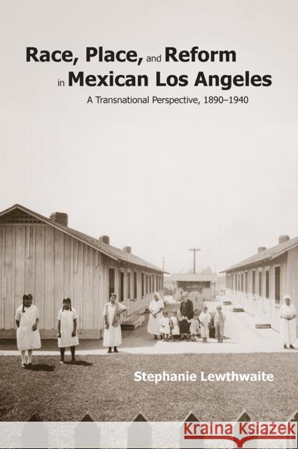 Race, Place, and Reform in Mexican Los Angeles: A Transnational Perspective, 1890-1940