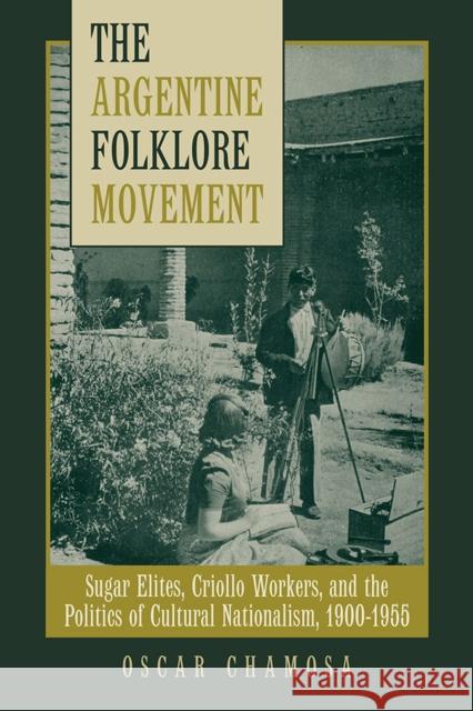 The Argentine Folklore Movement: Sugar Elites, Criollo Workers, and the Politics of Cultural Nationalism, 1900-1955