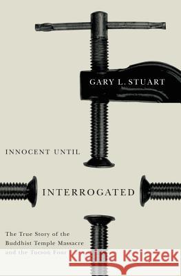 Innocent Until Interrogated : The Story of the Buddhist Temple Massacre and the Tuscon Four