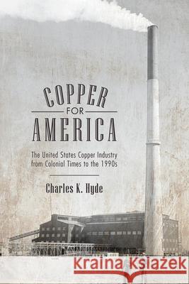 Copper for America: The United States Copper Industry from Colonial Times to the 1990s