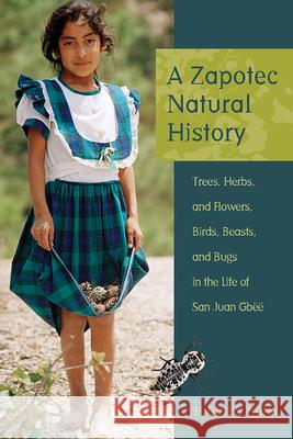 A Zapotec Natural History: Trees, Herbs, and Flowers, Birds, Beasts, and Bugs in the Life of San Juan Gbëë