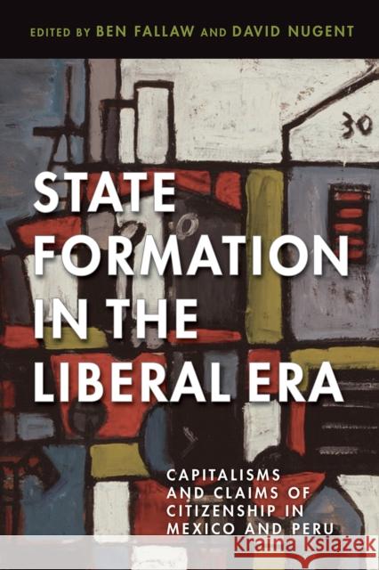 State Formation in the Liberal Era: Capitalisms and Claims of Citizenship in Mexico and Peru