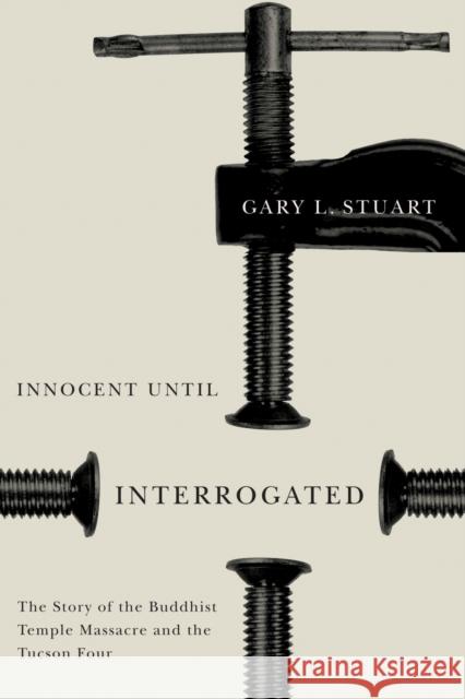Innocent Until Interrogated: The True Story of the Buddhist Temple Massacre and the Tucson Four