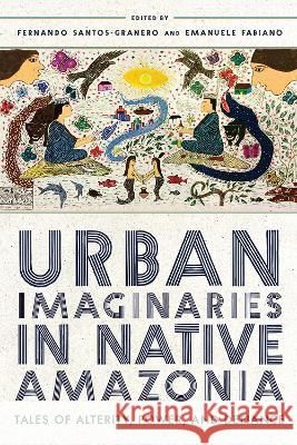 Urban Imaginaries in Native Amazonia: Tales of Alterity, Power, and Defiance