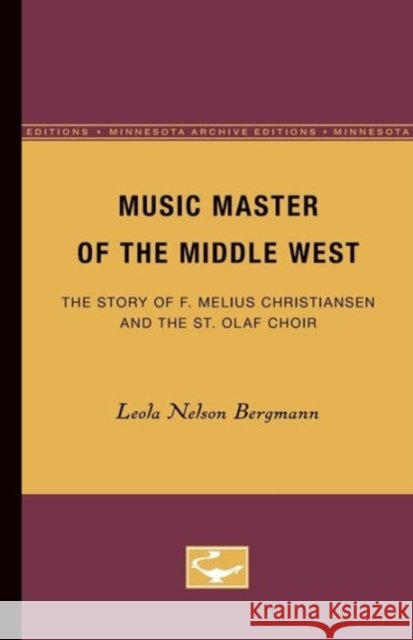Music Master of the Middle West: The Story of F. Melius Christiansen and the St. Olaf Choir