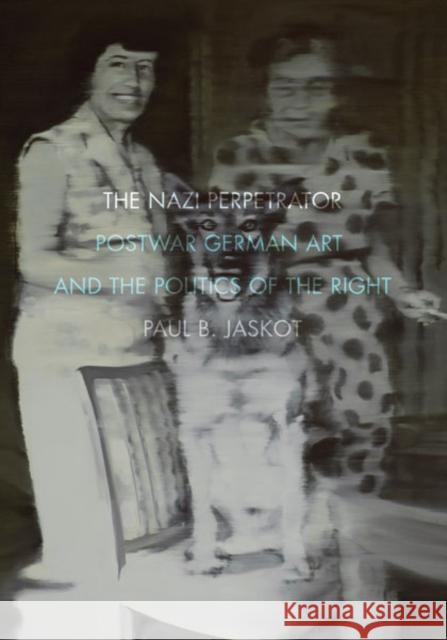 The Nazi Perpetrator : Postwar German Art and the Politics of the Right