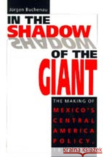 In the Shadow of the Giant: The Making of Mexico's Central America Policy, 1876-1930