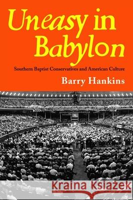 Uneasy in Babylon: Southern Baptist Conservatives and American Culture
