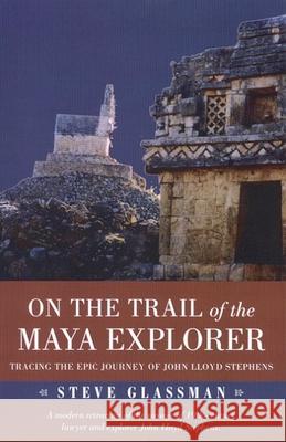 On the Trail of the Maya Explorer: Tracing the Epic Journey of John Lloyd Stephens