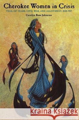 Cherokee Women in Crisis: Trail of Tears, Civil War, and Allotment, 1838-1907