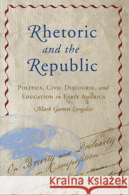Rhetoric and the Republic: Politics, Civic Discourse, and Education in Early America
