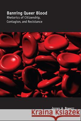 Banning Queer Blood : Rhetorics of Citizenship, Contagion, and Resistance