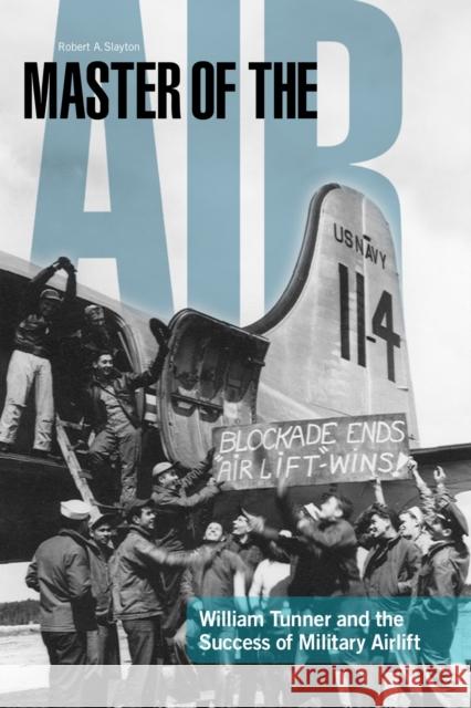Master of the Air: William Tunner and the Success of Military Airlift