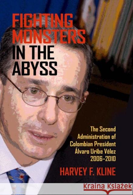 Fighting Monsters in the Abyss: The Second Administration of Colombian President Álvaro Uribe Vélez, 2006-2010