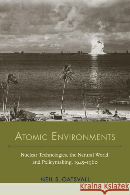 Atomic Environments: Nuclear Technologies, the Natural World, and Policymaking, 1945-1960