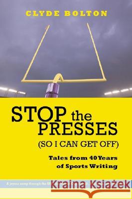 Stop the Presses (So I Can Get Off): Tales from Forty Years of Sports Writing
