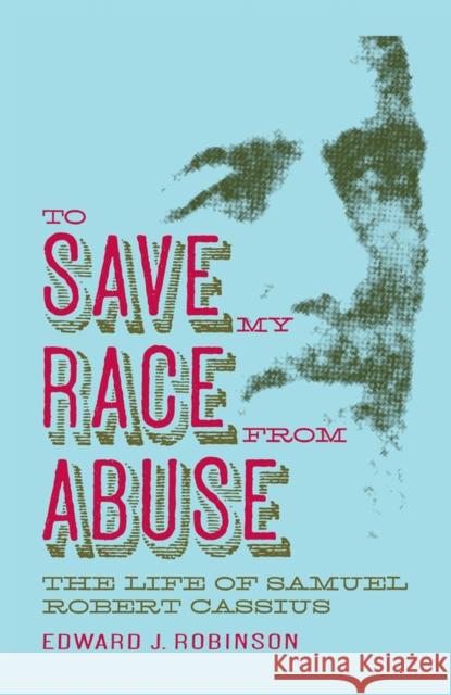 To Save My Race from Abuse: The Life of Samuel Robert Cassius