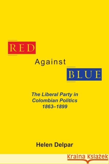 Red Against Blue: The Liberal Party in Colombian Politics, 1863 - 1899