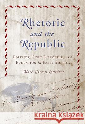 Rhetoric and the Republic: Politics, Civic Discourse, and Education in Early America