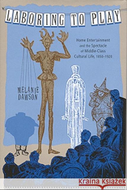 Laboring to Play: Home Entertainment and the Spectacle of Middle-Class Cultural Life, 1850-1920