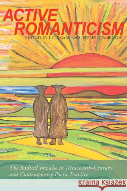 Active Romanticism: The Radical Impulse in Nineteenth-Century and Contemporary Poetic Practice