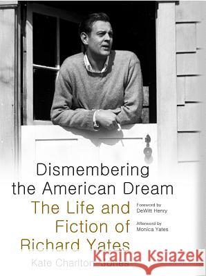 Dismembering the American Dream: The Life and Fiction of Richard Yates
