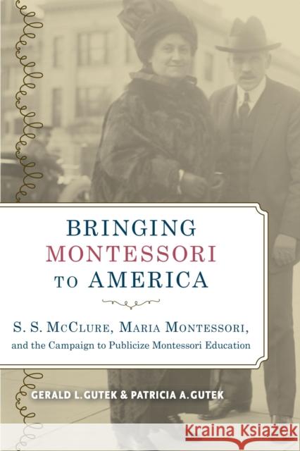 Bringing Montessori to America: S. S. McClure, Maria Montessori, and the Campaign to Publicize Montessori Education