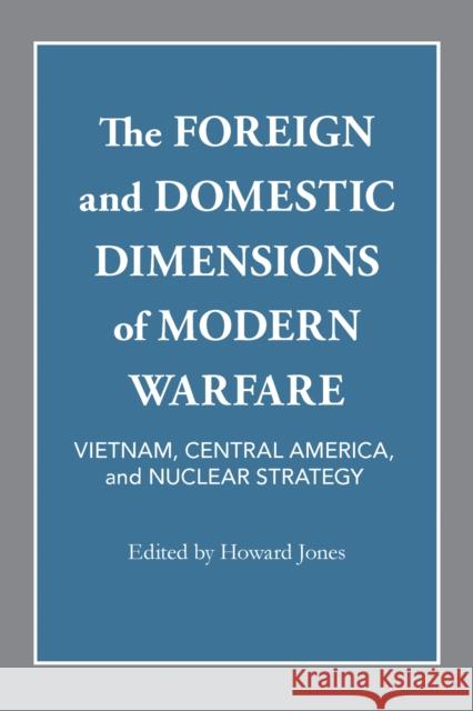 The Foreign and Domestic Dimensions of Modern Warfare: Vietnam, Central America, and Nuclear Strategy