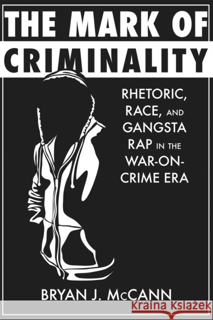The Mark of Criminality: Rhetoric, Race, and Gangsta Rap in the War-On-Crime Era