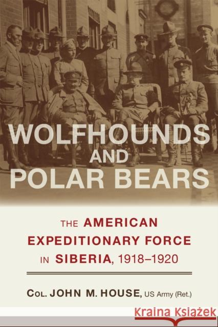 Wolfhounds and Polar Bears: The American Expeditionary Force in Siberia, 1918-1920